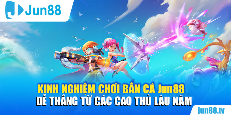 Kinh nghiệm chơi bắn cá Jun88 dễ thắng từ các cao thủ lâu năm