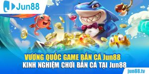 Giới thiệu sơ lược về Vương quốc game bắn cá Jun88